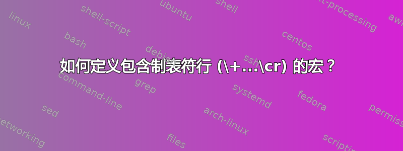 如何定义包含制表符行 (\+...\cr) 的宏？