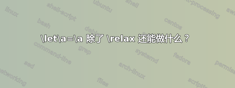 \let\a=\a 除了 \relax 还能做什么？