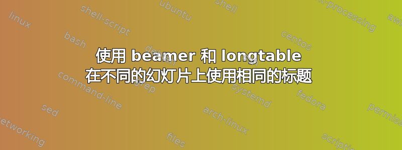 使用 beamer 和 longtable 在不同的幻灯片上使用相同的标题