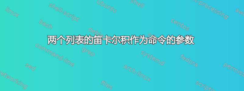 两个列表的笛卡尔积作为命令的参数