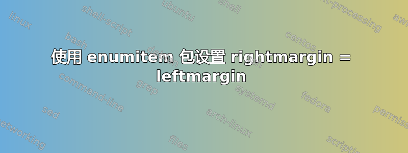 使用 enumitem 包设置 rightmargin = leftmargin