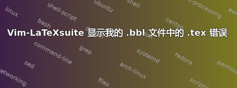 Vim-LaTeXsuite 显示我的 .bbl 文件中的 .tex 错误 