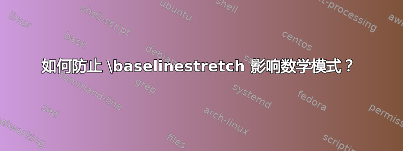 如何防止 \baselinestretch 影响数学模式？