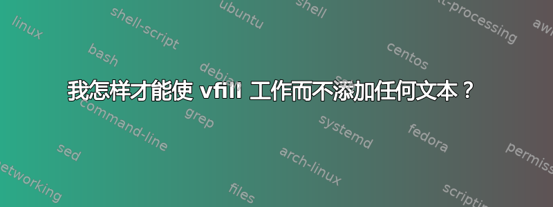 我怎样才能使 vfill 工作而不添加任何文本？