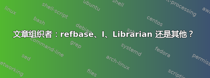 文章组织者：refbase、I、Librarian 还是其他？