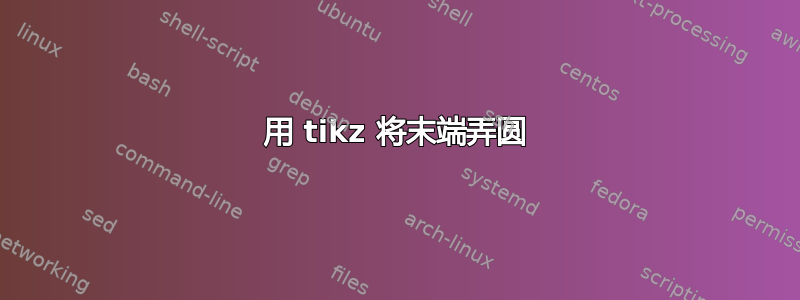 用 tikz 将末端弄圆