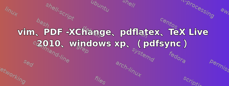 vim、PDF -XChange、pdflatex、TeX Live 2010、windows xp、（pdfsync）