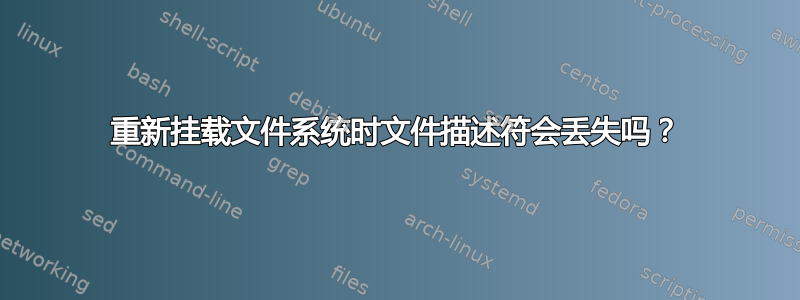 重新挂载文件系统时文件描述符会丢失吗？