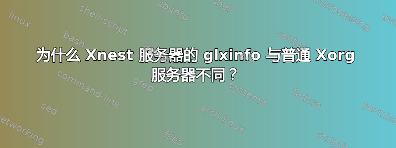 为什么 Xnest 服务器的 glxinfo 与普通 Xorg 服务器不同？