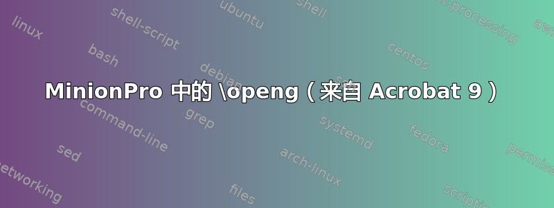 MinionPro 中的 \openg（来自 Acrobat 9）