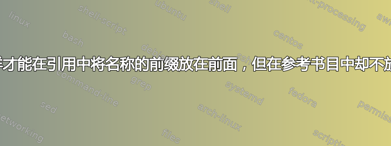 我怎样才能在引用中将名称的前缀放在前面，但在参考书目中却不放呢？