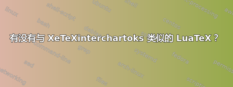 有没有与 XeTeXinterchartoks 类似的 LuaTeX？