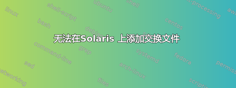 无法在Solaris 上添加交换文件