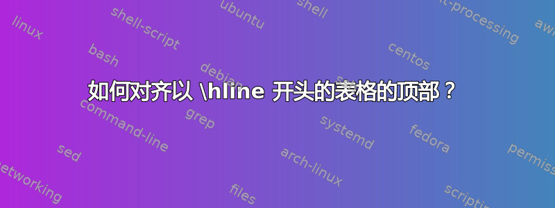 如何对齐以 \hline 开头的表格的顶部？