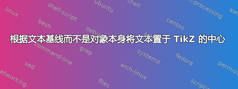 根据文本基线而不是对象本身将文本置于 TikZ 的中心