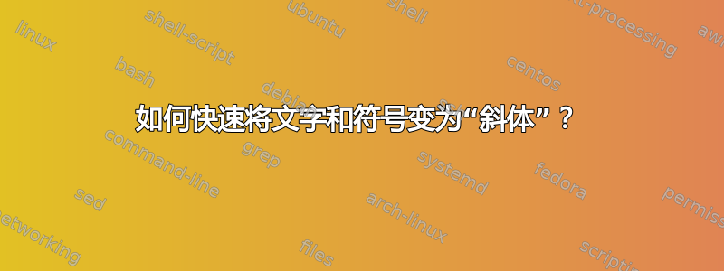 如何快速将文字和符号变为“斜体”？