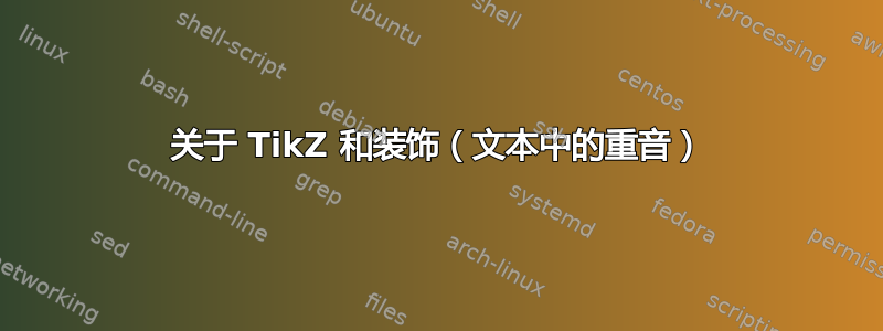 关于 TikZ 和装饰（文本中的重音）