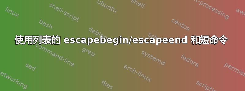 使用列表的 escapebegin/escapeend 和短命令