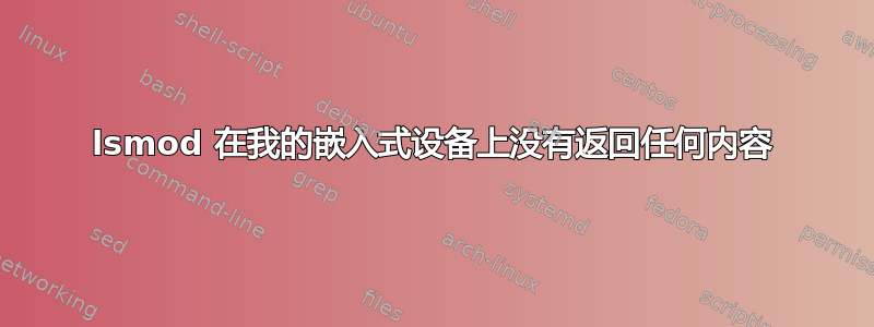 lsmod 在我的嵌入式设备上没有返回任何内容