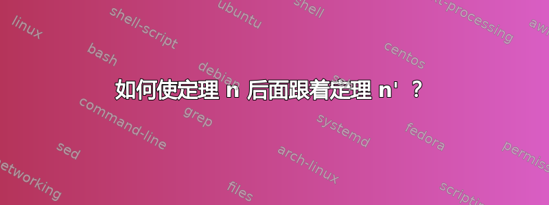 如何使定理 n 后面跟着定理 n' ？