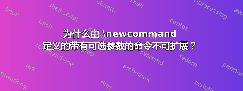 为什么由 \newcommand 定义的带有可选参数的命令不可扩展？