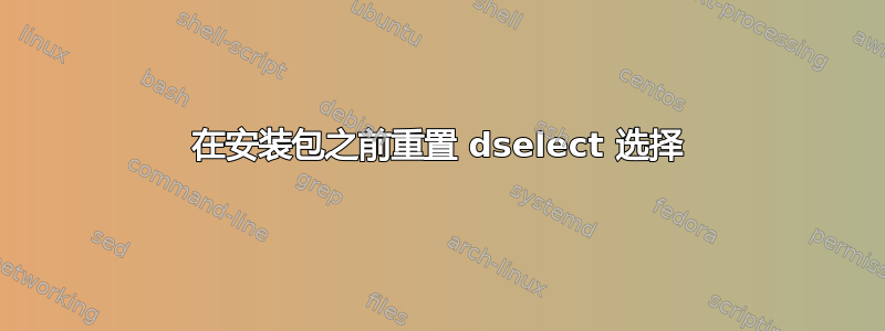 在安装包之前重置 dselect 选择