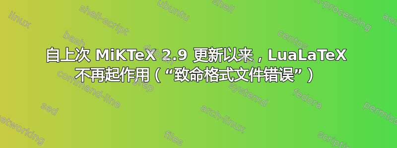 自上次 MiKTeX 2.9 更新以来，LuaLaTeX 不再起作用（“致命格式文件错误”）