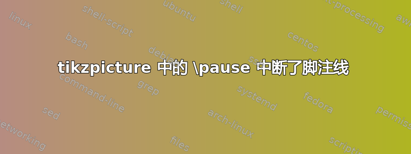 tikzpicture 中的 \pause 中断了脚注线