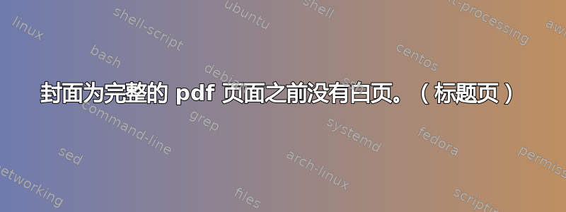 封面为完整的 pdf 页面之前没有白页。（标题页）