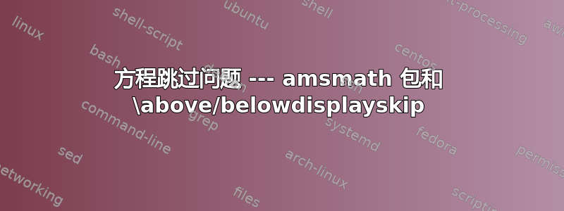 方程跳过问题 --- amsmath 包和 \above/belowdisplayskip