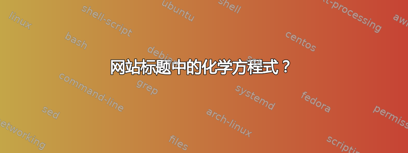 网站标题中的化学方程式？