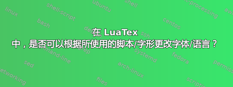 在 LuaTex 中，是否可以根据所使用的脚本/字形更改字体/语言？