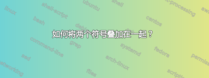 如何将两个符号叠加在一起？