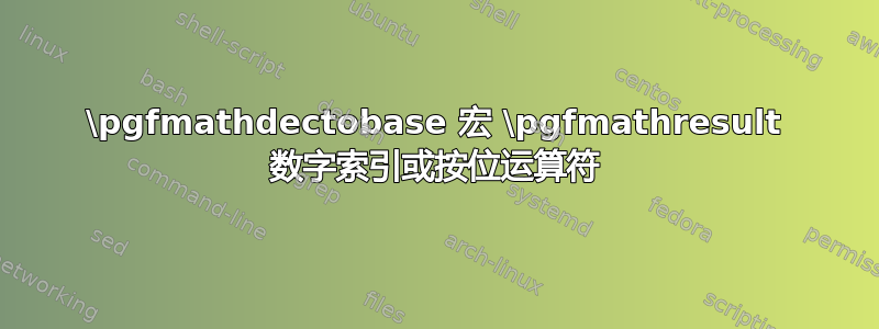 \pgfmathdectobase 宏 \pgfmathresult 数字索引或按位运算符