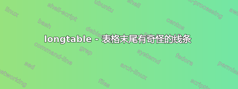 longtable - 表格末尾有奇怪的线条