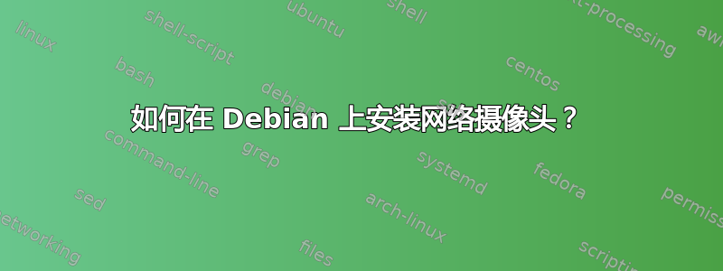 如何在 Debian 上安装网络摄像头？