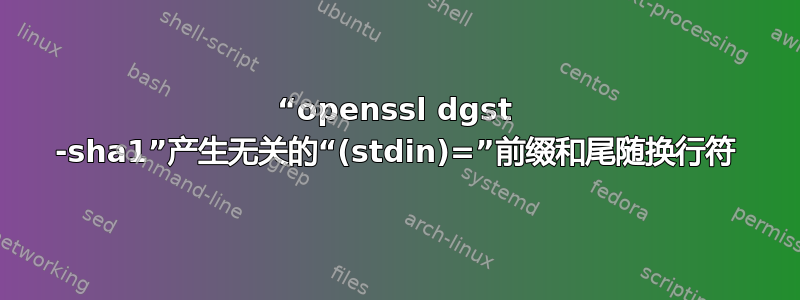 “openssl dgst -sha1”产生无关的“(stdin)=”前缀和尾随换行符