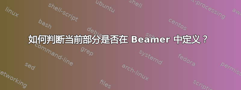 如何判断当前部分是否在 Beamer 中定义？