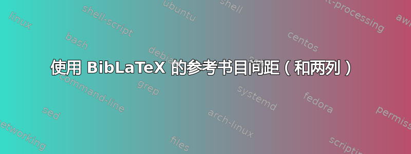 使用 BibLaTeX 的参考书目间距（和两列）