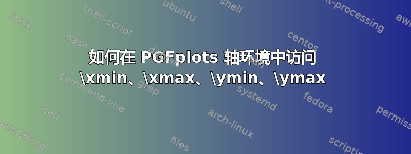 如何在 PGFplots 轴环境中访问 \xmin、\xmax、\ymin、\ymax