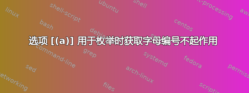 选项 [(a)] 用于枚举时获取字母编号不起作用