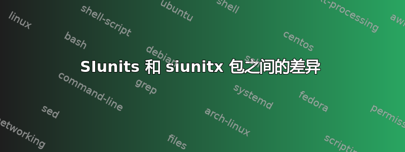 SIunits 和 siunitx 包之间的差异