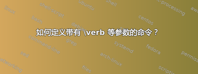 如何定义带有 \verb 等参数的命令？