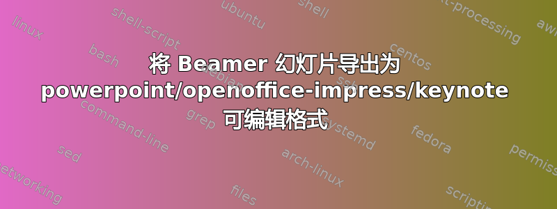 将 Beamer 幻灯片导出为 powerpoint/openoffice-impress/keynote 可编辑格式