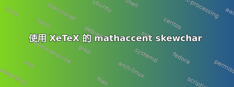 使用 XeTeX 的 mathaccent skewchar