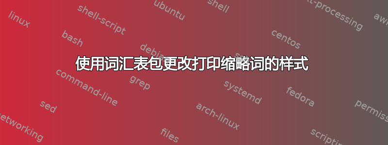 使用词汇表包更改打印缩略词的样式