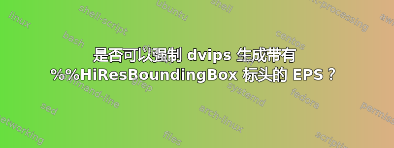 是否可以强制 dvips 生成带有 %%HiResBoundingBox 标头的 EPS？