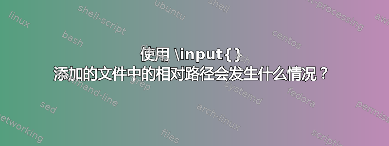 使用 \input{} 添加的文件中的相对路径会发生什么情况？