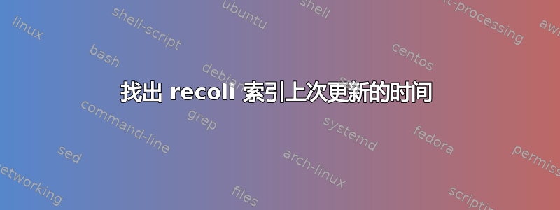 找出 recoll 索引上次更新的时间