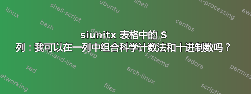 siunitx 表格中的 S 列：我可以在一列中组合科学计数法和十进制数吗？